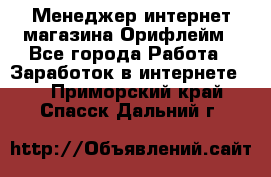 Менеджер интернет-магазина Орифлейм - Все города Работа » Заработок в интернете   . Приморский край,Спасск-Дальний г.